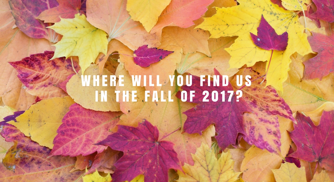 Where Will You Find Us In Fall of 2017?