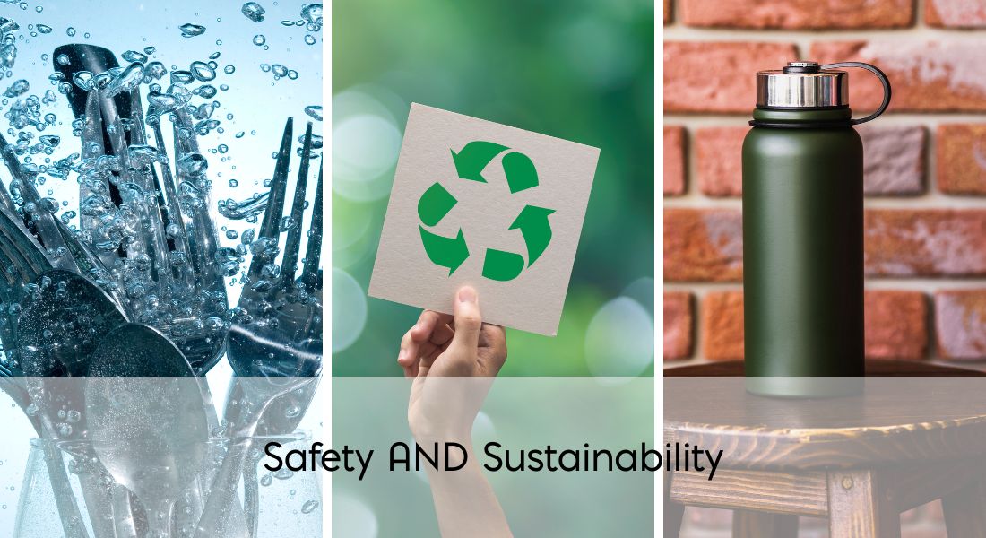 Left Photo: Silverware in Water Middle Photo: Hand Holding a Recycle Logo Right Photo: Brick Wall, Resusable Water Bottle on a Stool Text: Safety AND Sustainability