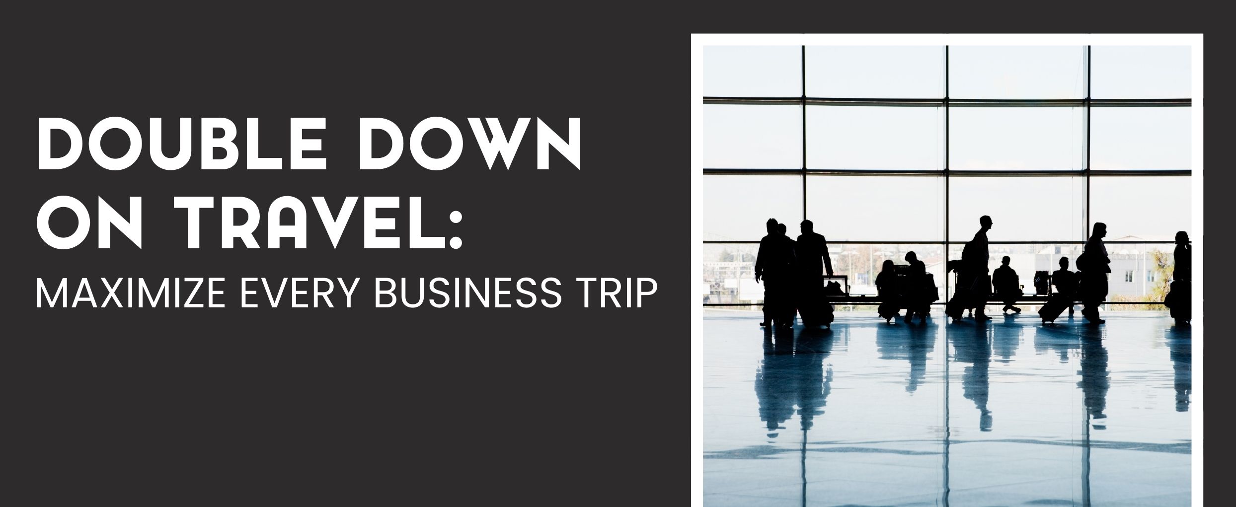 Black background Text: Doubling Down on Travel - Maximize Every Business Trip Photo to the right: people walking through an airport
