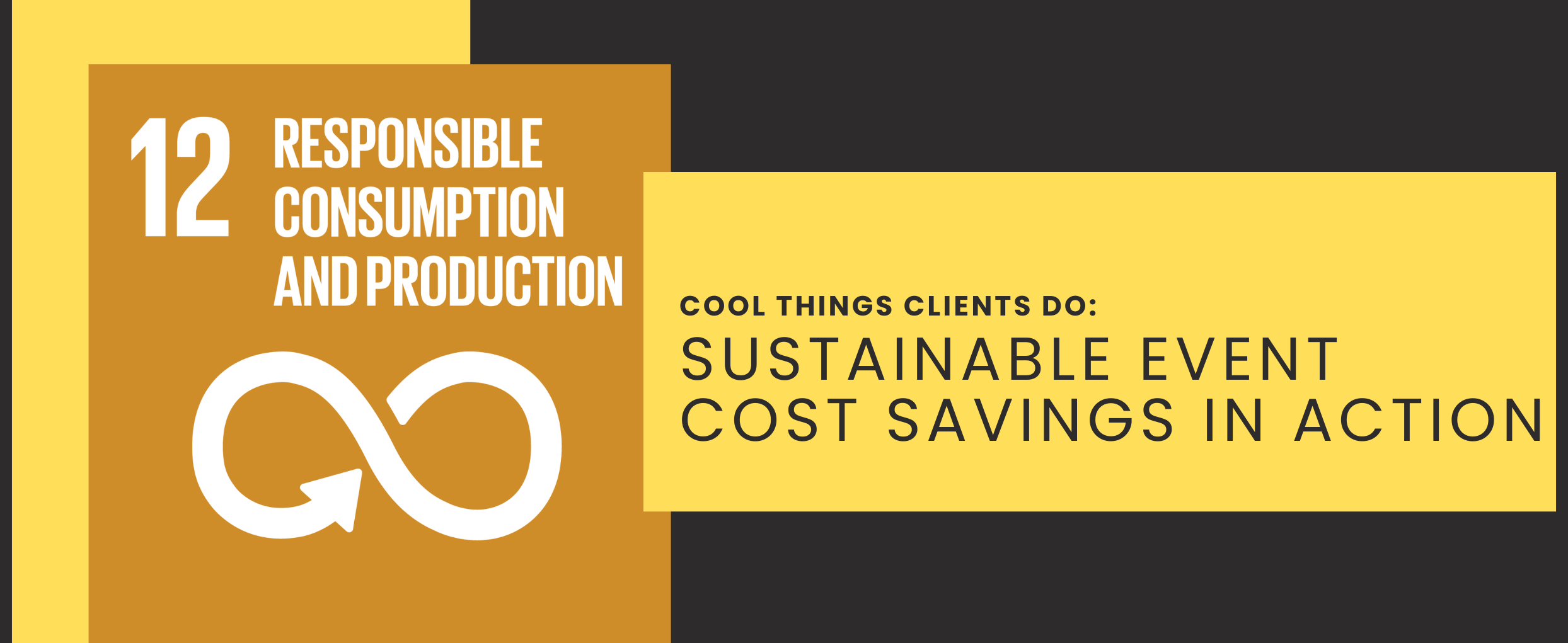 Black background with yellow vertical box on the right and yellow horizontal rectangle. SDG 12 Responsible Consumption icon Cool Things Clients Do: Sustainable Event Cost Savings in Action