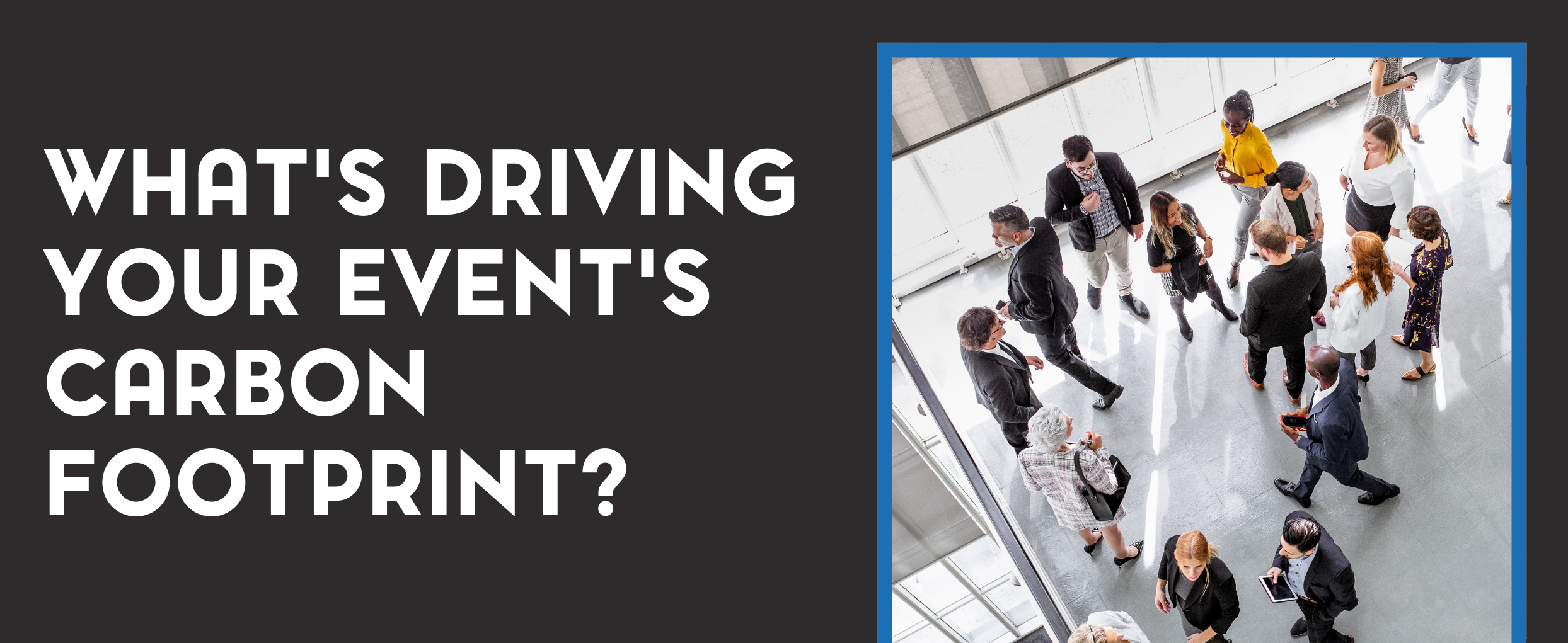 Black background, photo of people gathering on the right Text: What's Driving Your Event's Carbon Footprint?