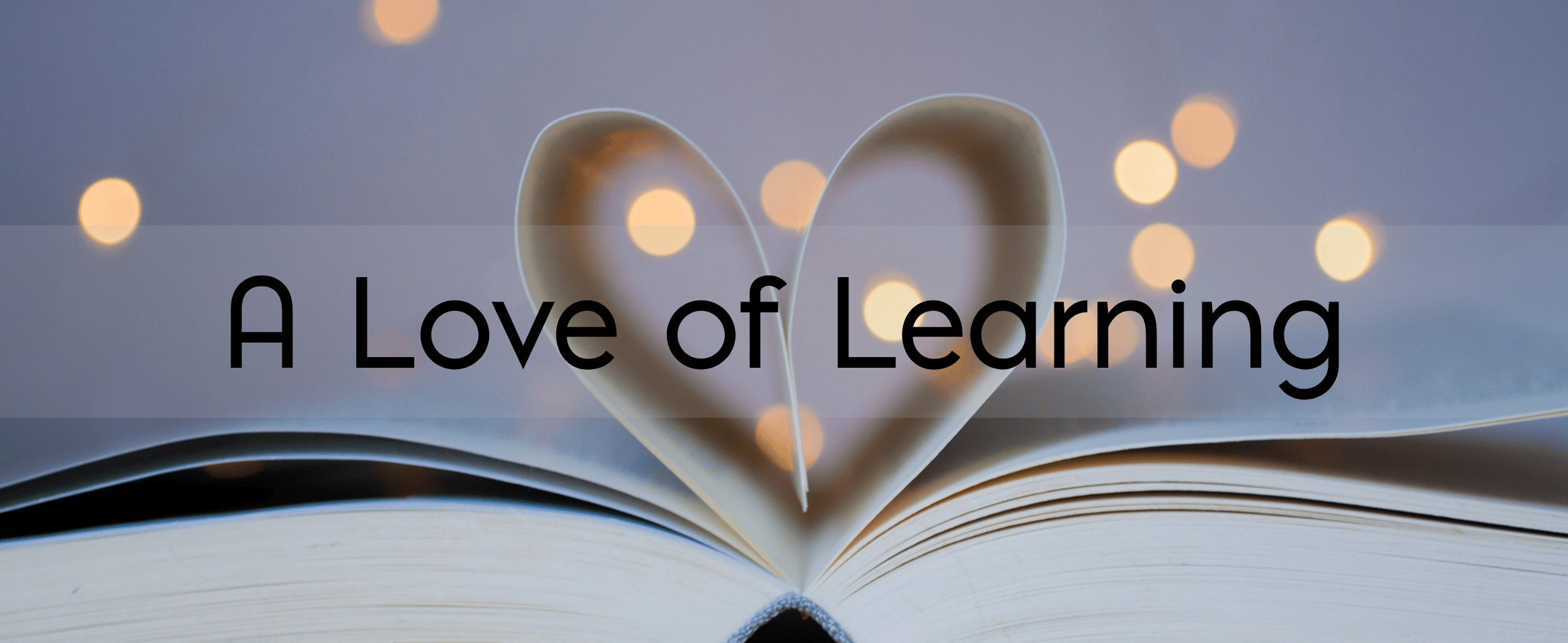A book with pages bent into a heart Text: A Love of Learning