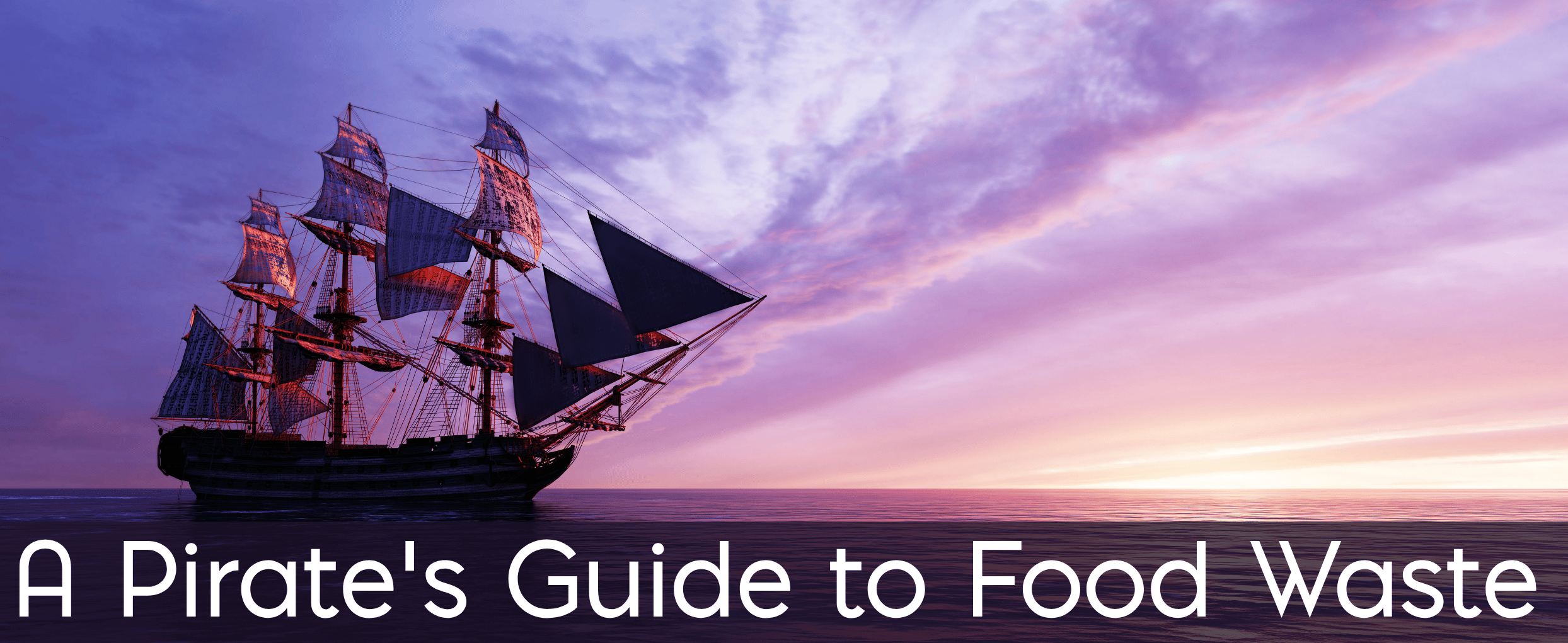 A pirate ship sailing on the ocean and sunset Text: A Pirate's Guide to Food Waste
